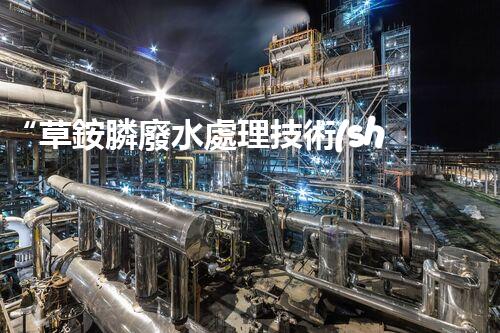 “草銨膦廢水處理技術(shù)革新，環(huán)保效益顯著提升”